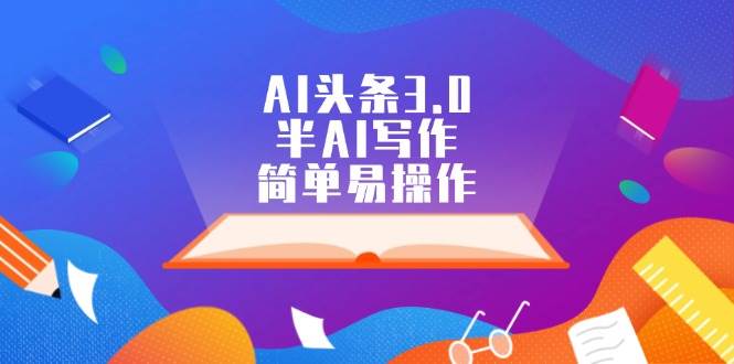 AI头条3.0，半AI写作，简单易操作安创网-网创项目资源站-副业项目-创业项目-搞钱项目安创网