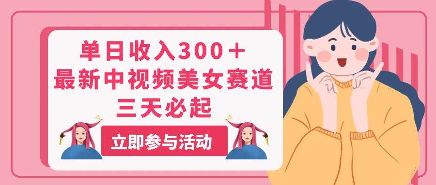 单日收入300＋！最新中视频美女赛道，三天必起安创网-网创项目资源站-副业项目-创业项目-搞钱项目安创网