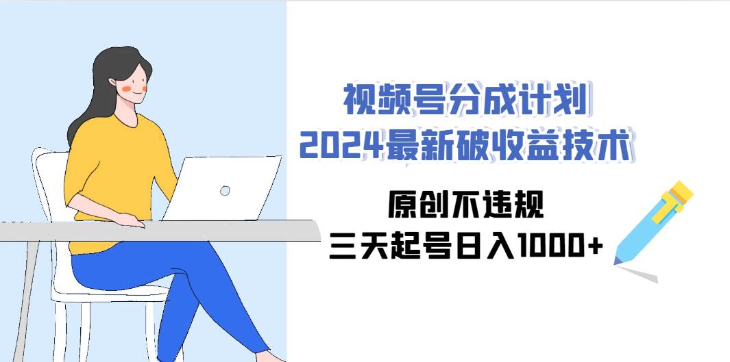 视频号分成计划2024最新破收益技术，原创不违规，三天起号日入1000+安创网-网创项目资源站-副业项目-创业项目-搞钱项目安创网
