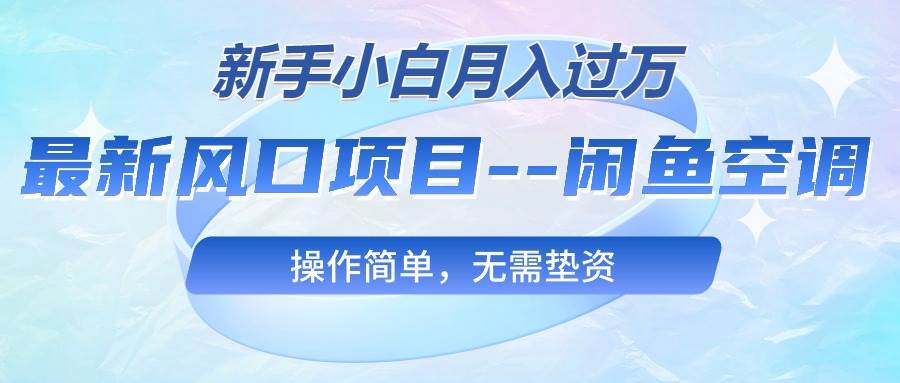 最新风口项目—闲鱼空调，新手小白月入过万，操作简单，无需垫资安创网-网创项目资源站-副业项目-创业项目-搞钱项目安创网