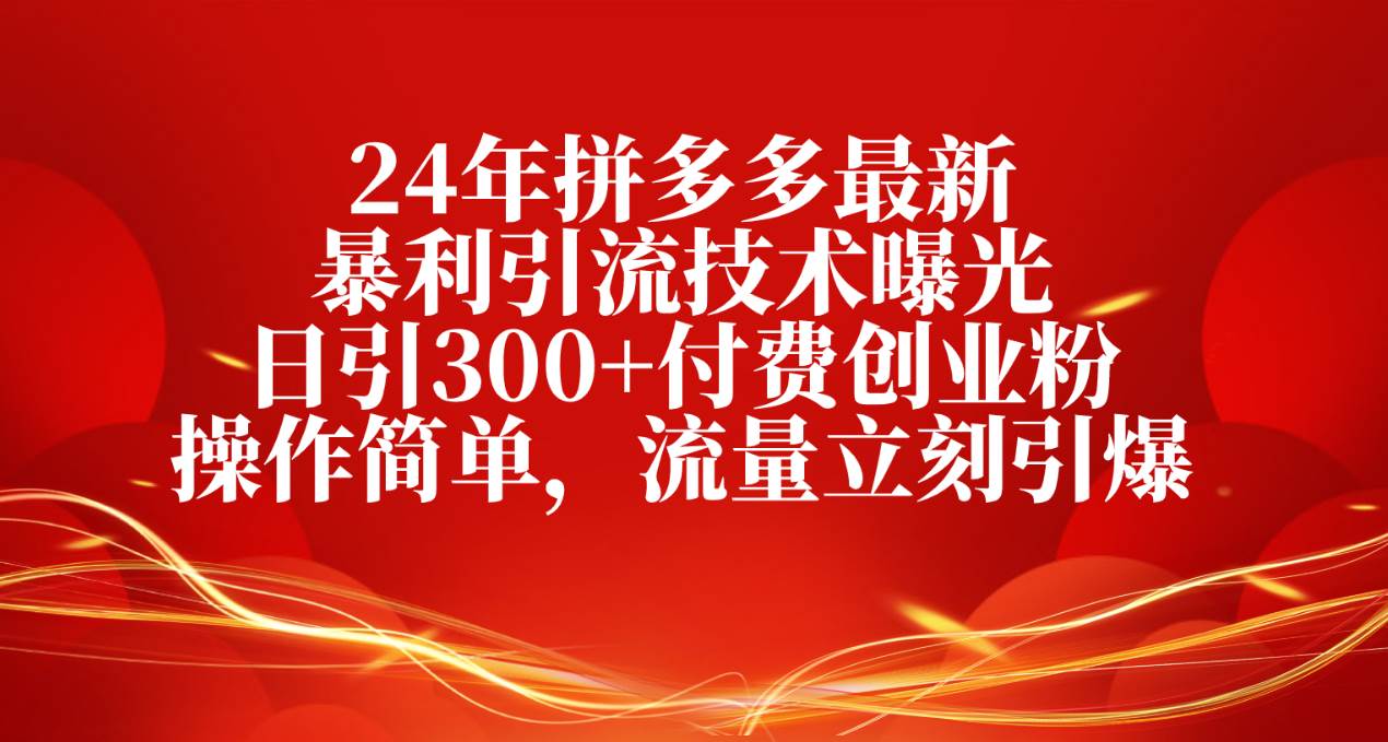24年拼多多最新暴利引流技术曝光，日引300+付费创业粉，操作简单，流量…安创网-网创项目资源站-副业项目-创业项目-搞钱项目安创网