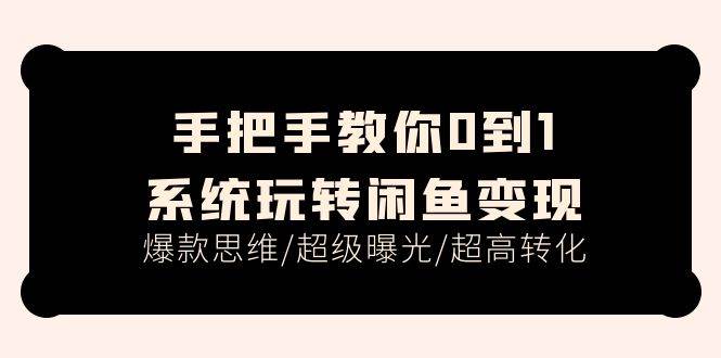 手把手教你0到1系统玩转闲鱼变现，爆款思维/超级曝光/超高转化（15节课）安创网-网创项目资源站-副业项目-创业项目-搞钱项目安创网