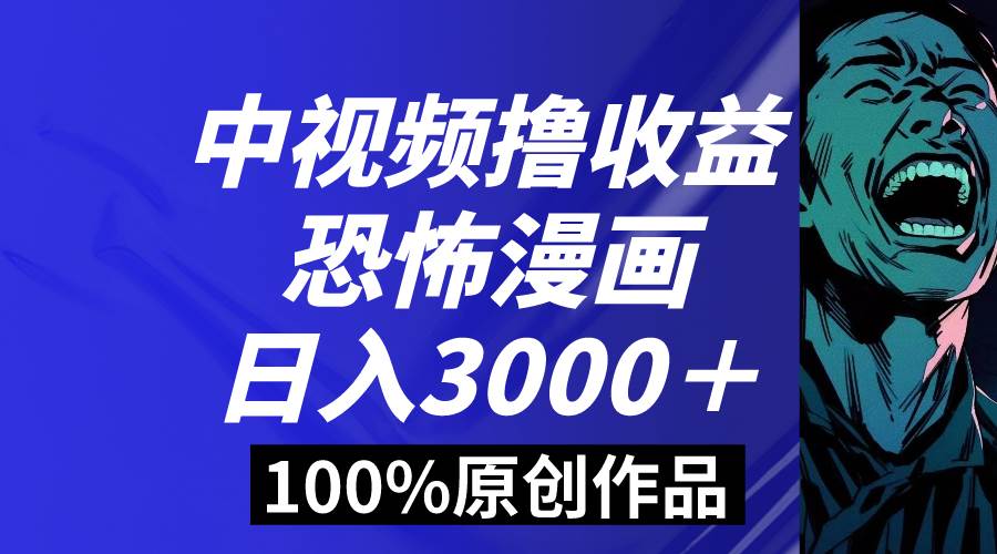 中视频恐怖漫画暴力撸收益，日入3000＋，100%原创玩法，小白轻松上手多…安创网-网创项目资源站-副业项目-创业项目-搞钱项目安创网