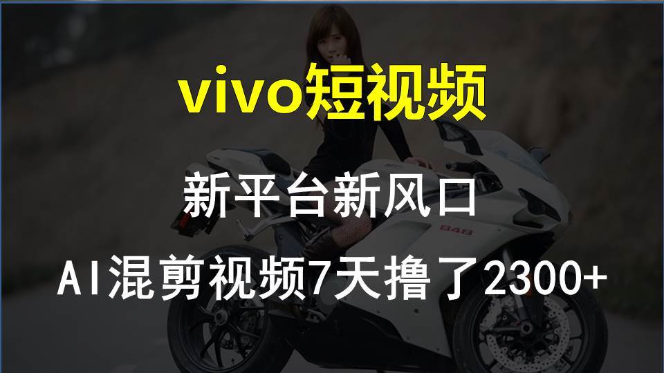 vivo短视频:新平台新风口，AI混剪视频7天撸了2300+安创网-网创项目资源站-副业项目-创业项目-搞钱项目安创网