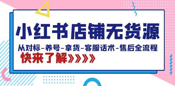 小红书店铺无货源：从对标-养号-拿货-客服话术-售后全流程（20节课）安创网-网创项目资源站-副业项目-创业项目-搞钱项目安创网