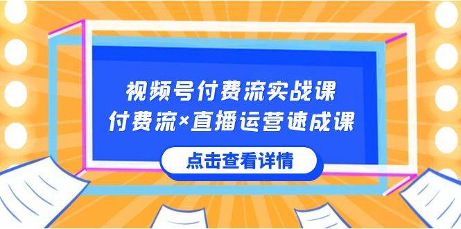 视频号付费流实战课，付费流×直播运营速成课，让你快速掌握视频号核心运..安创网-网创项目资源站-副业项目-创业项目-搞钱项目安创网