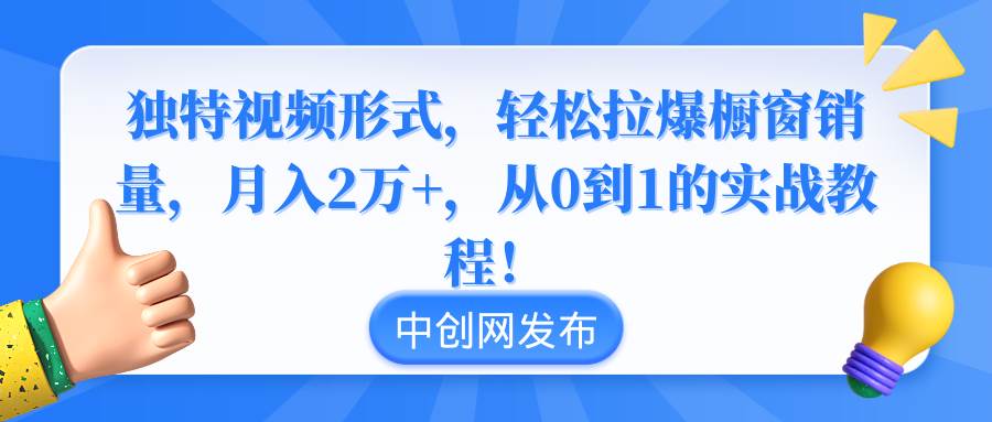 独特视频形式，轻松拉爆橱窗销量，月入2万+，从0到1的实战教程！安创网-网创项目资源站-副业项目-创业项目-搞钱项目安创网