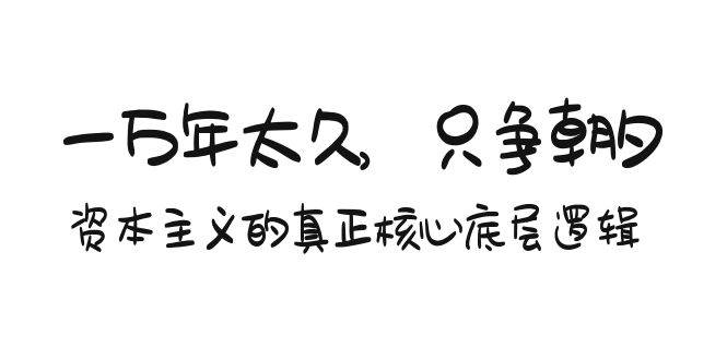 某付费文章《一万年太久，只争朝夕：资本主义的真正核心底层逻辑》安创网-网创项目资源站-副业项目-创业项目-搞钱项目安创网