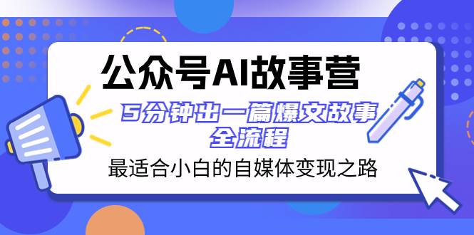 公众号AI 故事营 最适合小白的自媒体变现之路  5分钟出一篇爆文故事 全流程安创网-网创项目资源站-副业项目-创业项目-搞钱项目安创网