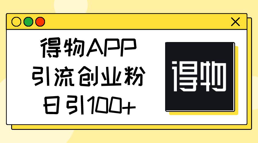 得物APP引流创业粉，日引100+安创网-网创项目资源站-副业项目-创业项目-搞钱项目安创网