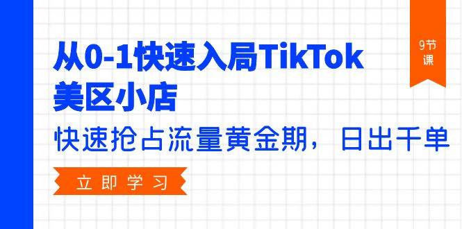 从0-1快速入局TikTok美区小店，快速抢占流量黄金期，日出千单（9节课）安创网-网创项目资源站-副业项目-创业项目-搞钱项目安创网
