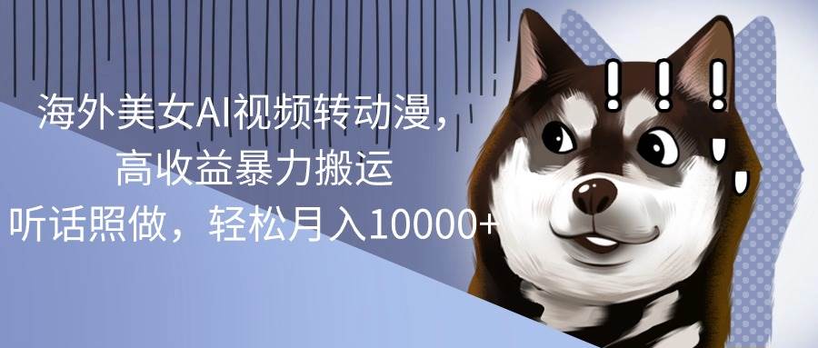 海外美女AI视频转动漫，高收益暴力搬运，听话照做，轻松月入10000+安创网-网创项目资源站-副业项目-创业项目-搞钱项目安创网