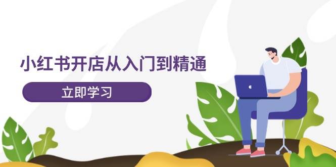 小红书开店从入门到精通，快速掌握小红书店铺运营，实现开店创收-202节课安创网-网创项目资源站-副业项目-创业项目-搞钱项目安创网