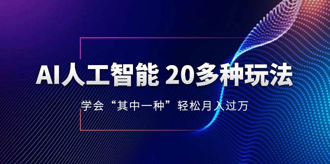 AI人工智能 20多种玩法 学会“其中一种”轻松月入过万，持续更新AI最新玩法安创网-网创项目资源站-副业项目-创业项目-搞钱项目安创网