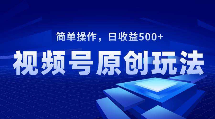 视频号原创视频玩法，日收益500+安创网-网创项目资源站-副业项目-创业项目-搞钱项目安创网