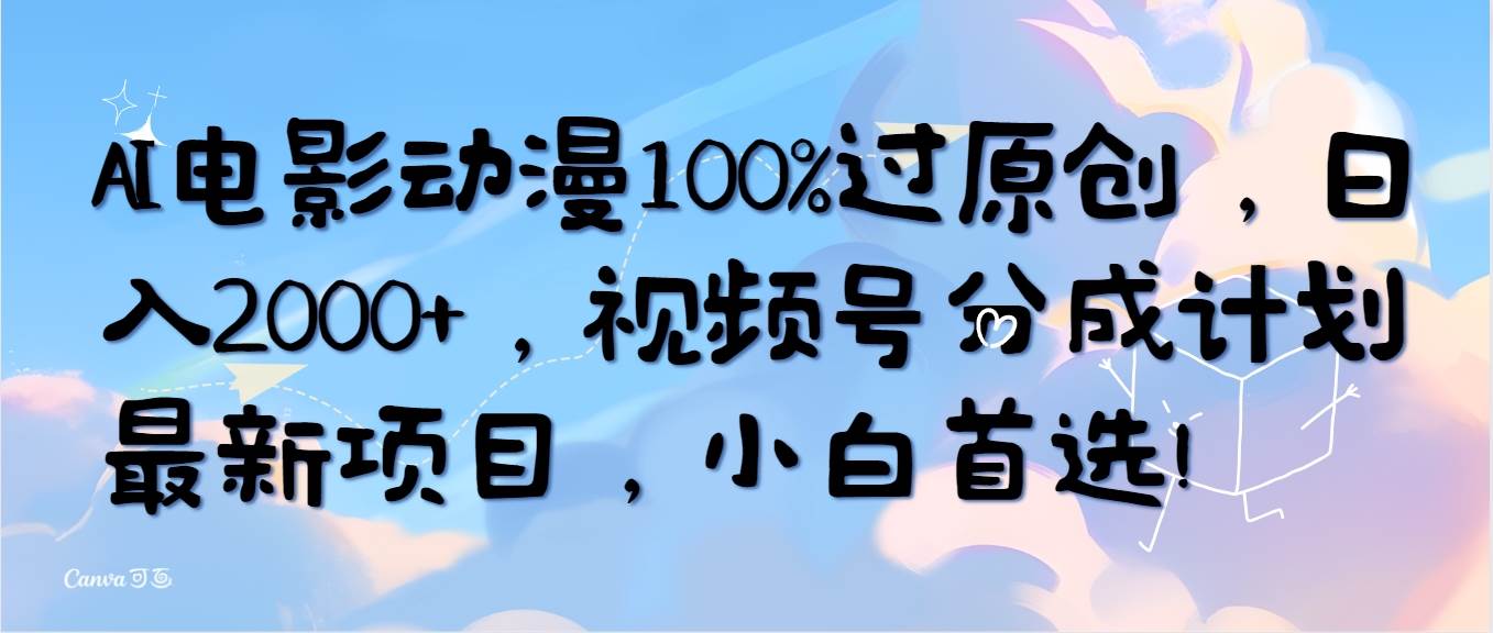 AI电影动漫100%过原创，日入2000+，视频号分成计划最新项目，小白首选！安创网-网创项目资源站-副业项目-创业项目-搞钱项目安创网