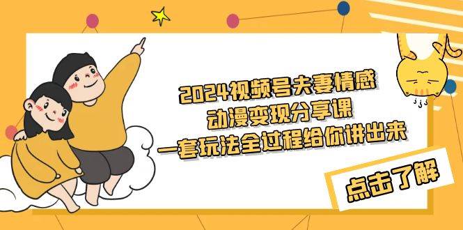 2024视频号夫妻情感动漫变现分享课 一套玩法全过程给你讲出来（教程+素材）安创网-网创项目资源站-副业项目-创业项目-搞钱项目安创网