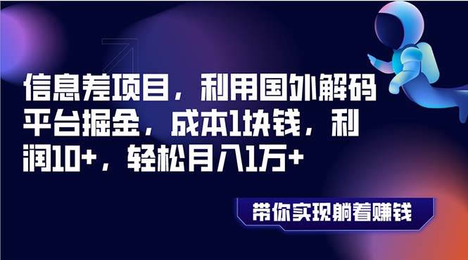 信息差项目，利用国外解码平台掘金，成本1块钱，利润10+，轻松月入1万+安创网-网创项目资源站-副业项目-创业项目-搞钱项目安创网