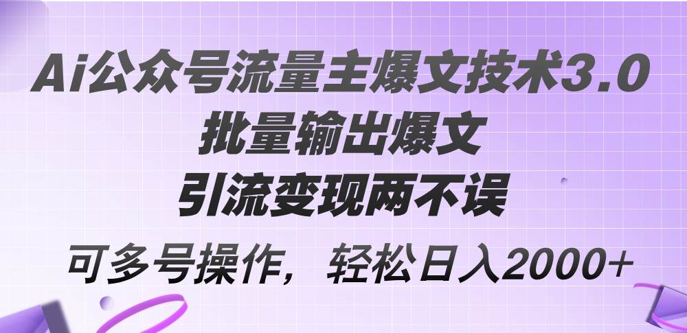 Ai公众号流量主爆文技术3.0，批量输出爆文，引流变现两不误，多号操作…安创网-网创项目资源站-副业项目-创业项目-搞钱项目安创网