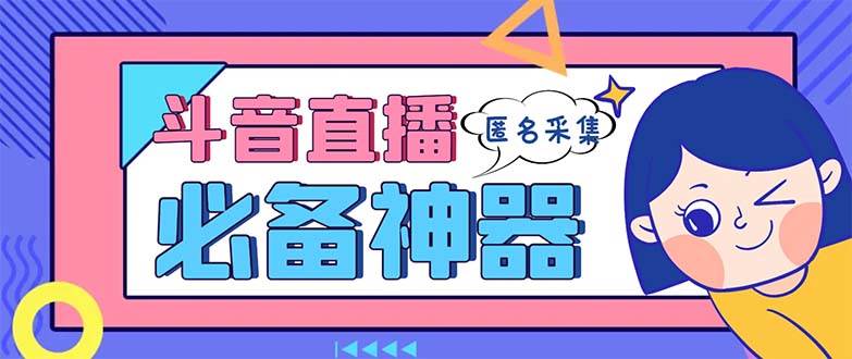 最新斗音直播间采集，支持采集连麦匿名直播间，精准获客神器【采集脚本+使用教程】安创网-网创项目资源站-副业项目-创业项目-搞钱项目安创网