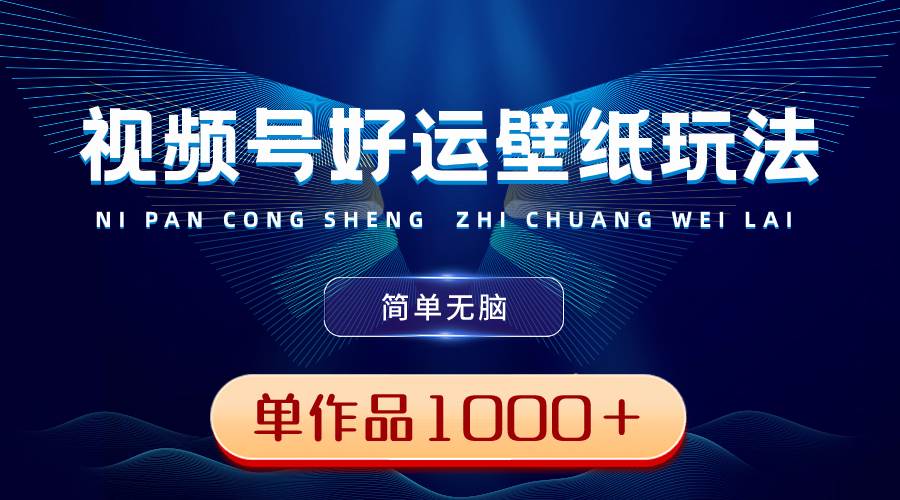 视频号好运壁纸玩法，简单无脑 ，发一个爆一个，单作品收益1000＋安创网-网创项目资源站-副业项目-创业项目-搞钱项目安创网