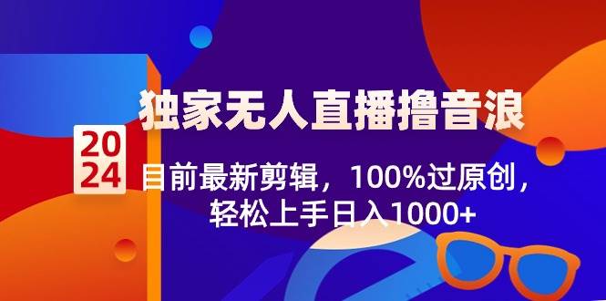 2024独家无人直播撸音浪，目前最新剪辑，100%过原创，轻松上手日入1000+安创网-网创项目资源站-副业项目-创业项目-搞钱项目安创网