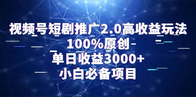 视频号短剧推广2.0高收益玩法，100%原创，单日收益3000+，小白必备项目安创网-网创项目资源站-副业项目-创业项目-搞钱项目安创网