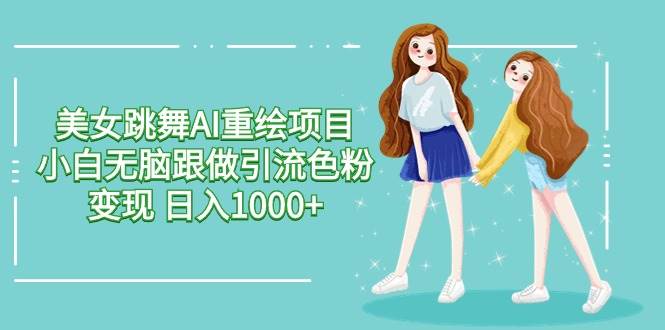 美女跳舞AI重绘项目 小白无脑跟做引流色粉变现 日入1000+安创网-网创项目资源站-副业项目-创业项目-搞钱项目安创网