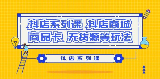 抖店系列课，抖店商城、商品卡、无货源等玩法安创网-网创项目资源站-副业项目-创业项目-搞钱项目安创网