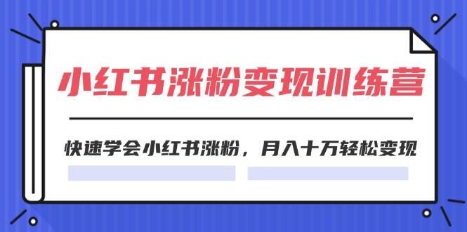2024小红书涨粉变现训练营，快速学会小红书涨粉，月入十万轻松变现(40节)安创网-网创项目资源站-副业项目-创业项目-搞钱项目安创网