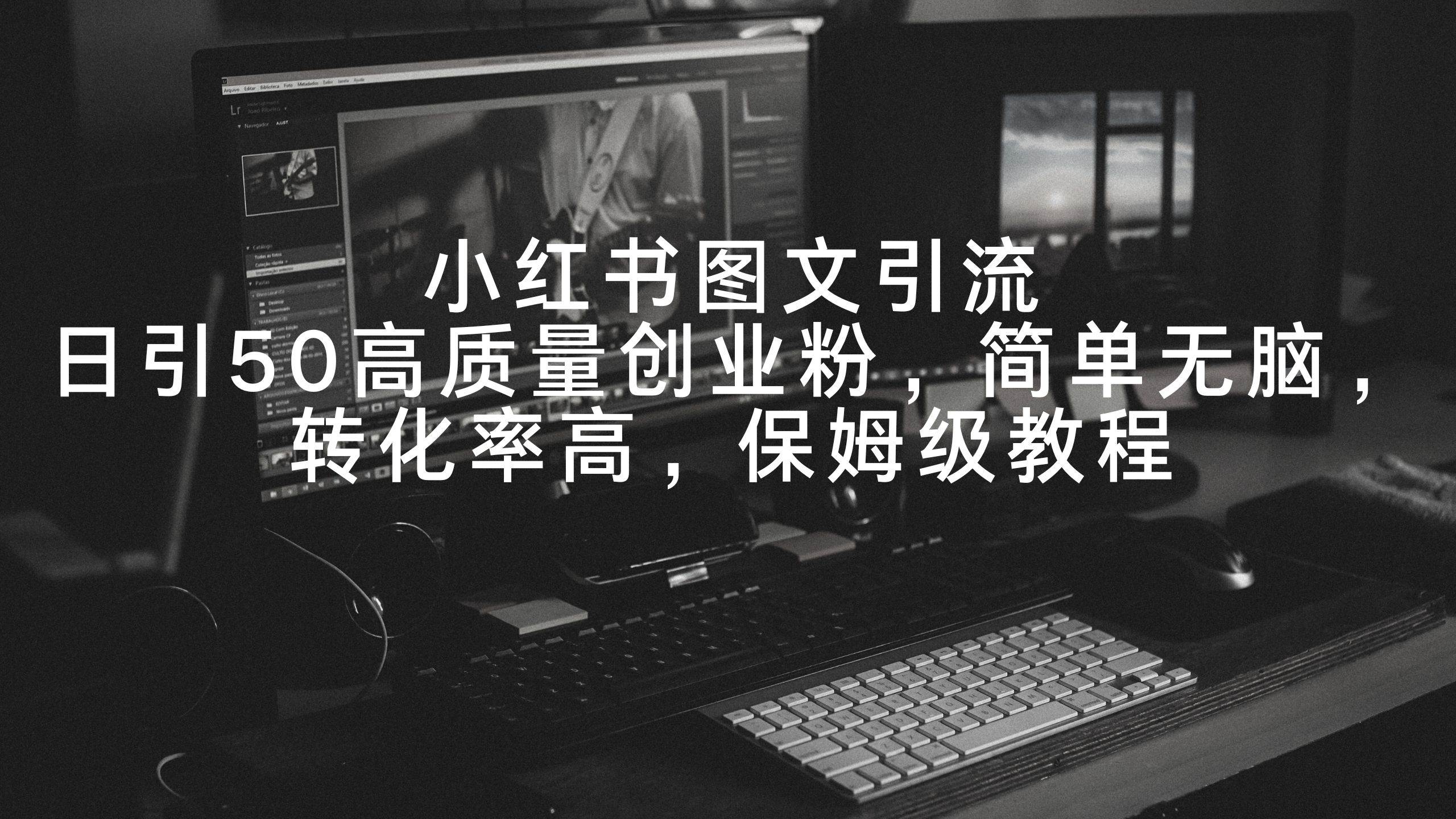 小红书图文引流，日引50高质量创业粉，简单无脑，转化率高，保姆级教程安创网-网创项目资源站-副业项目-创业项目-搞钱项目安创网