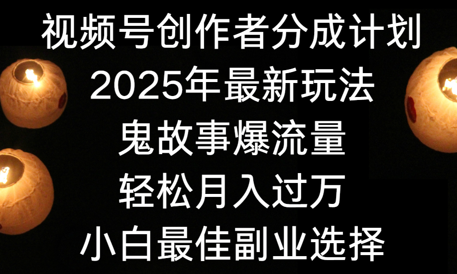 视频号创作者分成计划，2025年最新玩法鬼故事爆流量，小白轻松上手，副业的绝佳选择，轻松月入过万安创网-网创项目资源站-副业项目-创业项目-搞钱项目安创网