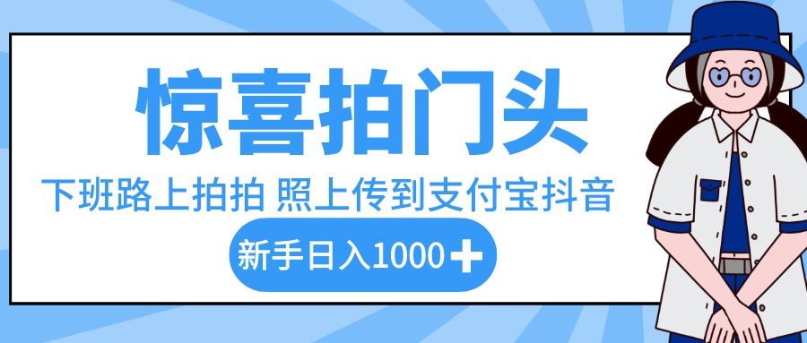 惊喜拍门头，下班路上拍拍照片，上传到支付宝和抖音新手日入 1000+安创网-网创项目资源站-副业项目-创业项目-搞钱项目安创网