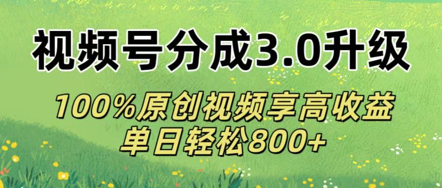 视频号分成3.0升级!100%原创视频享高收益，单日轻松800+安创网-网创项目资源站-副业项目-创业项目-搞钱项目安创网