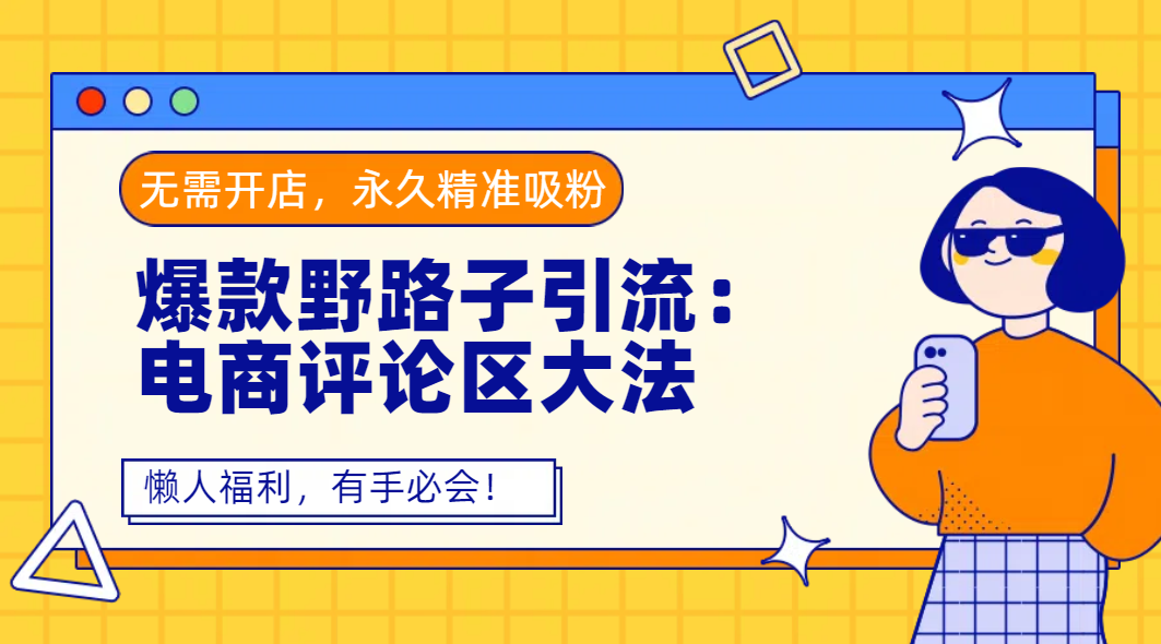 爆款野路子引流：电商评论区大法，无需开店，永久精准吸粉，懒人福利，有手必会！安创网-网创项目资源站-副业项目-创业项目-搞钱项目安创网