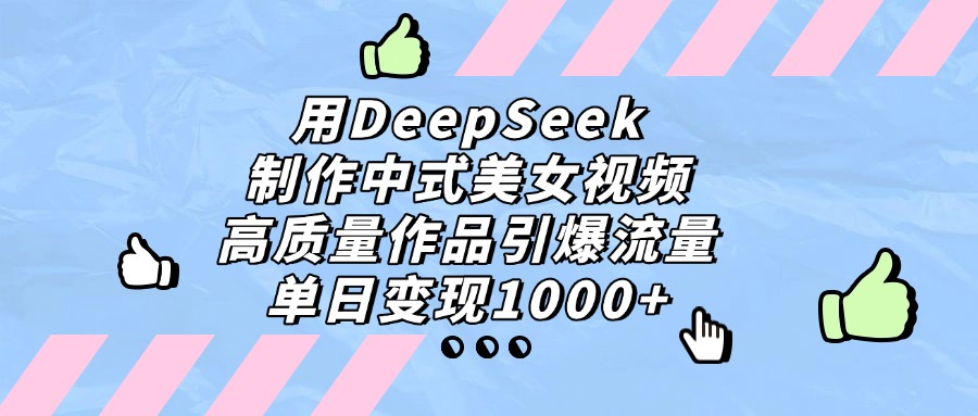 用DeepSeek制作中式美女视频，单日变现1000+，高质量作品引爆流量安创网-网创项目资源站-副业项目-创业项目-搞钱项目安创网