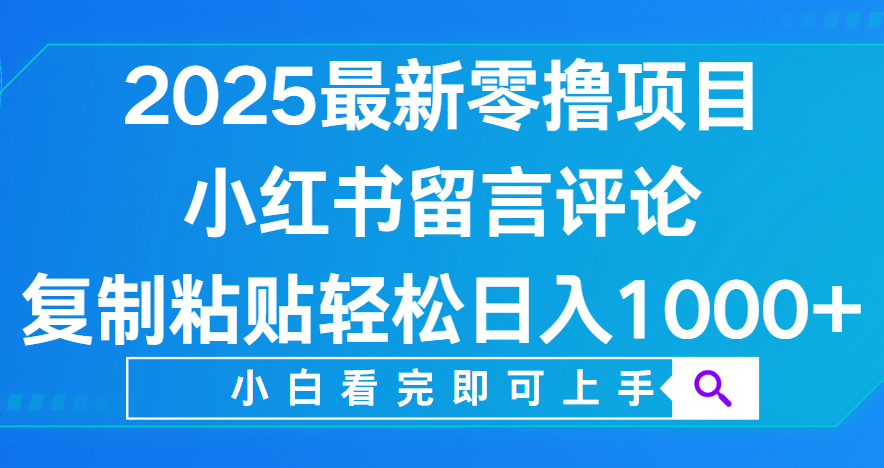 小红书留言评论，2025最新零撸项目，复制粘贴即可赚钱，轻松日入1000+安创网-网创项目资源站-副业项目-创业项目-搞钱项目安创网