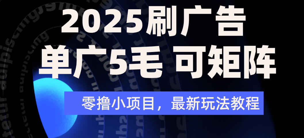 2025年零撸刷广告变现，单广5毛，可矩阵放大操作安创网-网创项目资源站-副业项目-创业项目-搞钱项目安创网