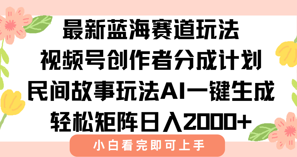 最新蓝海赛道玩法视频号创作者分成民间故事玩法，AI一键生成爆款视频，轻松日入2000+安创网-网创项目资源站-副业项目-创业项目-搞钱项目安创网