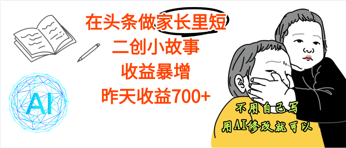 【劲爆】在头条做家长里短二创小故事，收益暴增，昨天收益700+安创网-网创项目资源站-副业项目-创业项目-搞钱项目安创网