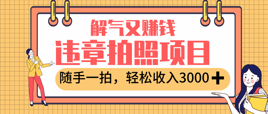 最新违章拍照赚钱，解气又赚钱的项目，随手一拍，轻松收入3000+安创网-网创项目资源站-副业项目-创业项目-搞钱项目安创网