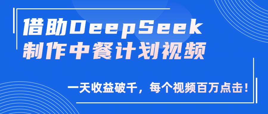借助DeepSeek制作，中餐计划视频，一天收益破千，每个视频百万点击！安创网-网创项目资源站-副业项目-创业项目-搞钱项目安创网