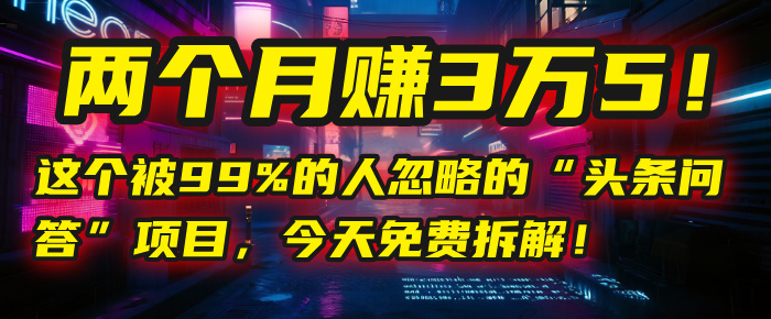 “头条问答”项目，今天免费拆解！两个月赚3万5！这个被99%的人忽略的安创网-网创项目资源站-副业项目-创业项目-搞钱项目安创网