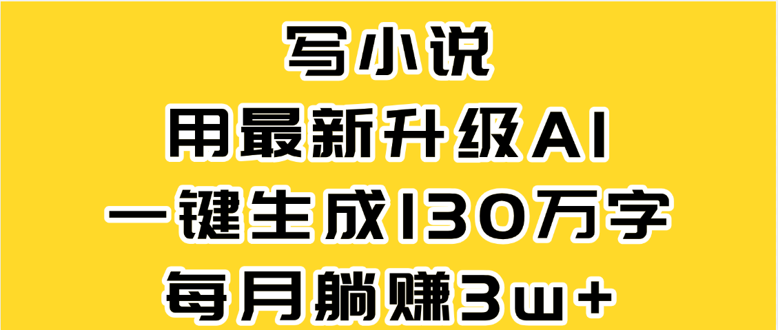 最新AI一键生成原创小说，一分钟能写130+字，每月睡后收益3W+安创网-网创项目资源站-副业项目-创业项目-搞钱项目安创网