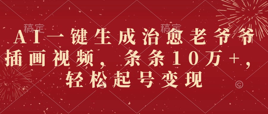 AI一键生成治愈老爷爷插画视频，条条10万+，轻松起号变现安创网-网创项目资源站-副业项目-创业项目-搞钱项目安创网