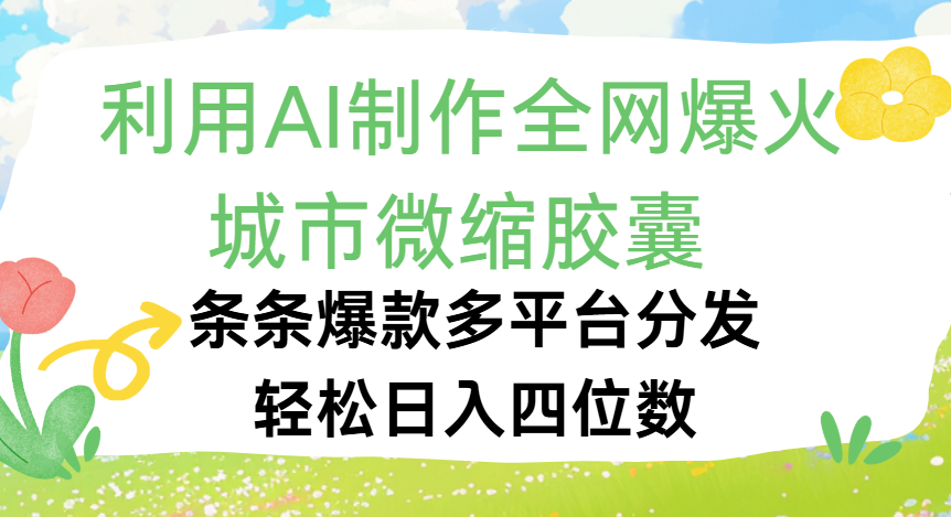 利用Ai制作全网爆火的城市微缩胶囊，条条爆款，多平台分发，轻松日入四位数安创网-网创项目资源站-副业项目-创业项目-搞钱项目安创网