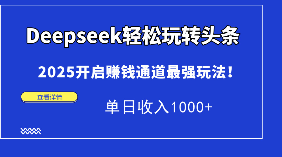 Deepseek轻松玩转头条，2025开启赚钱通道最强玩法！单日收入1000+安创网-网创项目资源站-副业项目-创业项目-搞钱项目安创网