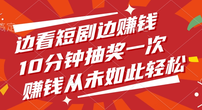 边看短剧边赚钱，10分钟抽奖一次，赚钱从未如此轻松安创网-网创项目资源站-副业项目-创业项目-搞钱项目安创网