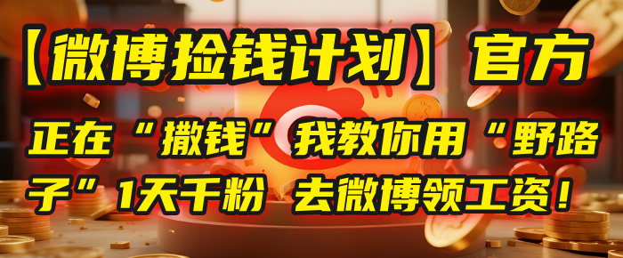 【微博捡钱计划】官方正在“撒钱”，我教你用“野路子”1天千粉，去微博领工资！安创网-网创项目资源站-副业项目-创业项目-搞钱项目安创网