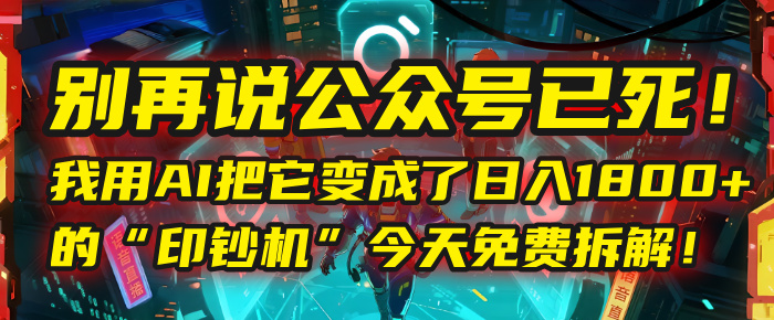 别再说公众号已死！我用AI把它变成了日入1800+的“印钞机”，今天免费拆解！安创网-网创项目资源站-副业项目-创业项目-搞钱项目安创网